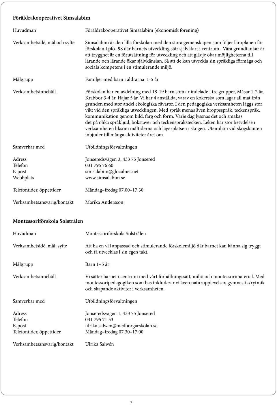 Våra grundtankar är att trygghet är en förutsättning för utveckling och att glädje ökar möjligheterna till lärande och lärande ökar självkänslan.