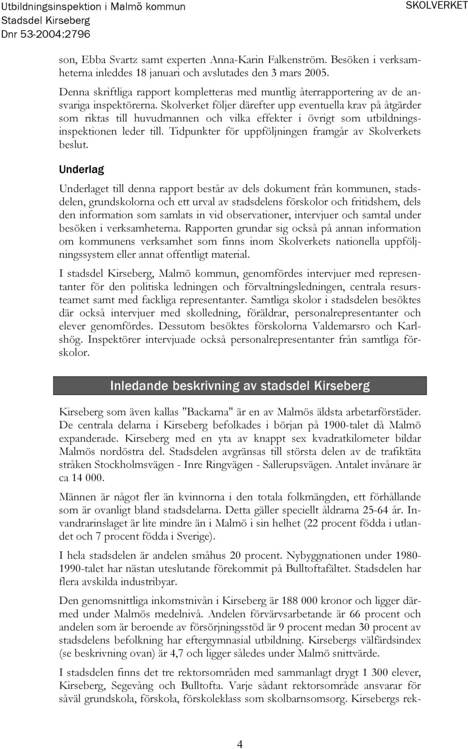 Skolverket följer därefter upp eventuella krav på åtgärder som riktas till huvudmannen och vilka effekter i övrigt som utbildningsinspektionen leder till.