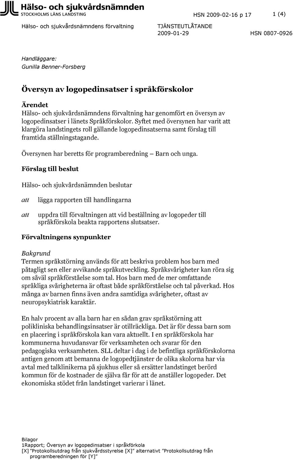 Syftet med översynen har varit att klargöra landstingets roll gällande logopedinsatserna samt förslag till framtida ställningstagande. Översynen har beretts för programberedning Barn och unga.