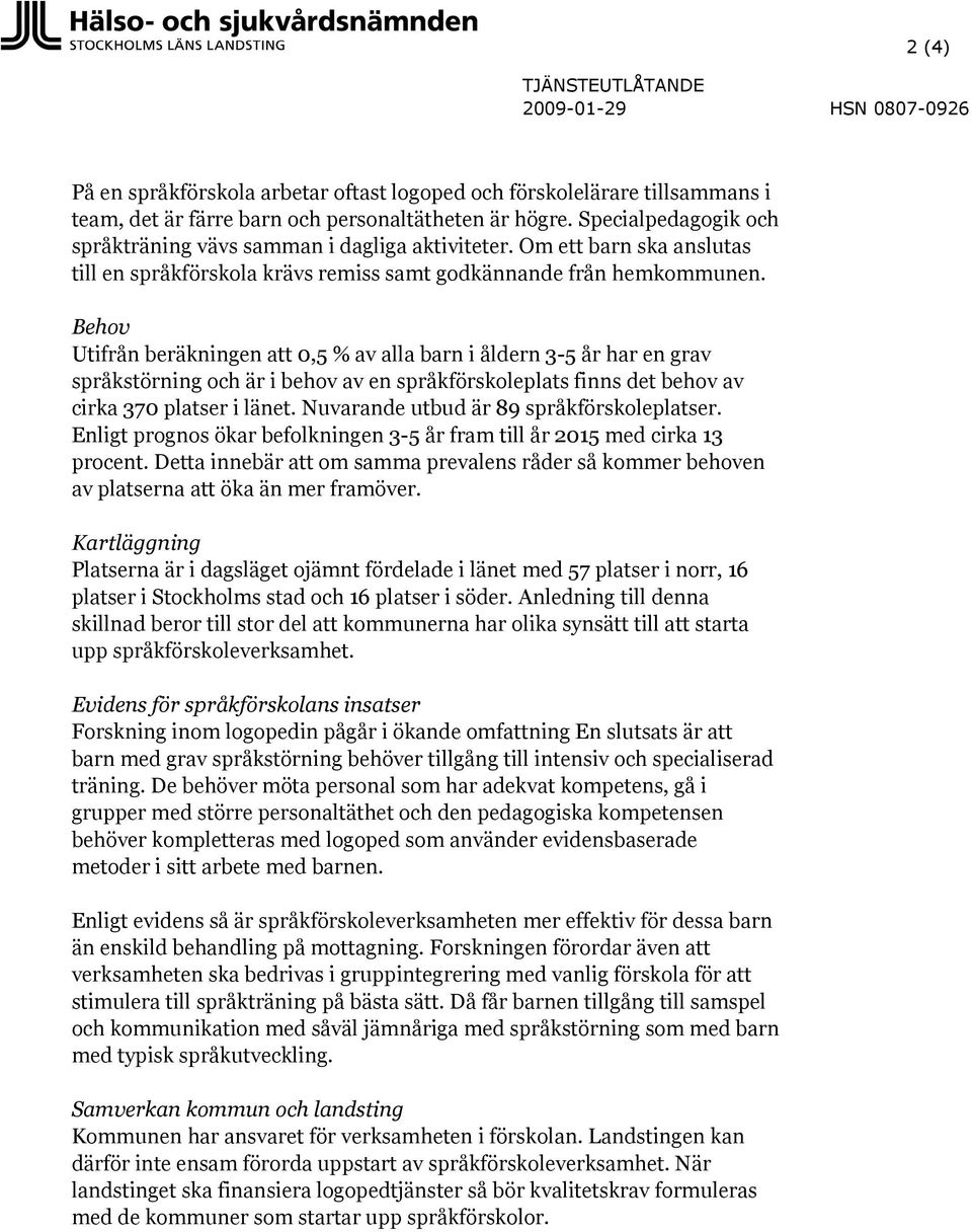 Behov Utifrån beräkningen att 0,5 % av alla barn i åldern 3-5 år har en grav språkstörning och är i behov av en språkförskoleplats finns det behov av cirka 370 platser i länet.