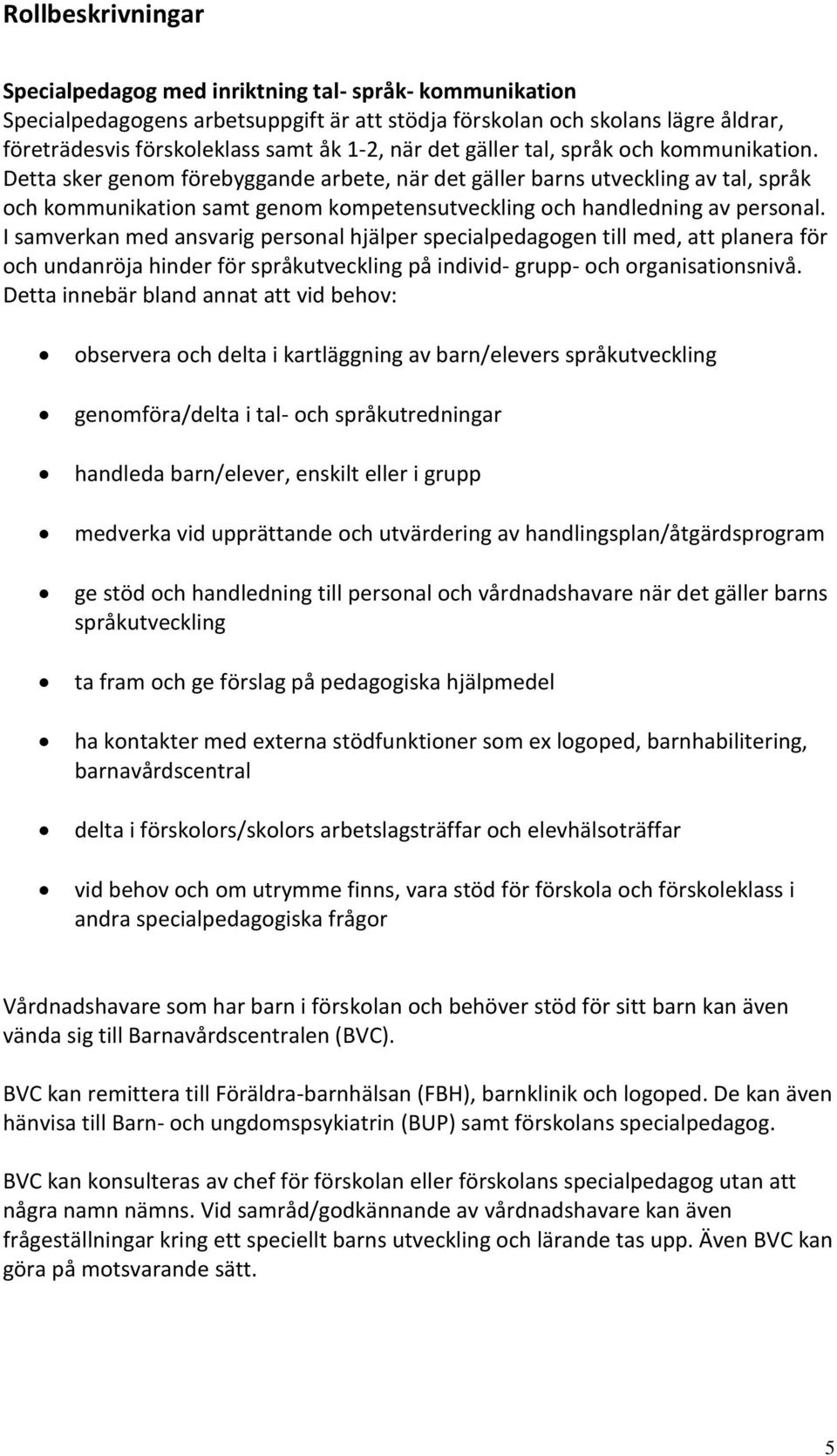 Detta sker genom förebyggande arbete, när det gäller barns utveckling av tal, språk och kommunikation samt genom kompetensutveckling och handledning av personal.