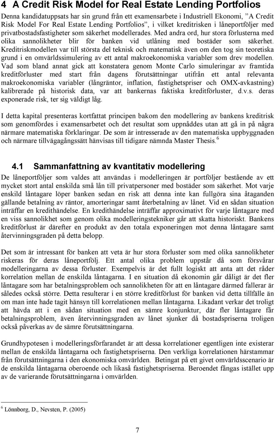 Med andra ord, hur stora förlusterna med olika sannolikheter blir för banken vid utlåning med bostäder som säkerhet.