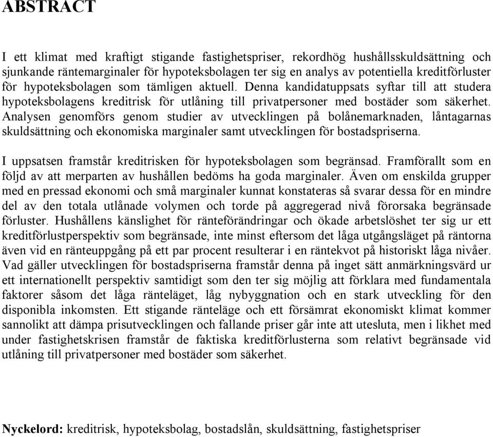 Analysen genomförs genom studier av utvecklingen på bolånemarknaden, låntagarnas skuldsättning och ekonomiska marginaler samt utvecklingen för bostadspriserna.