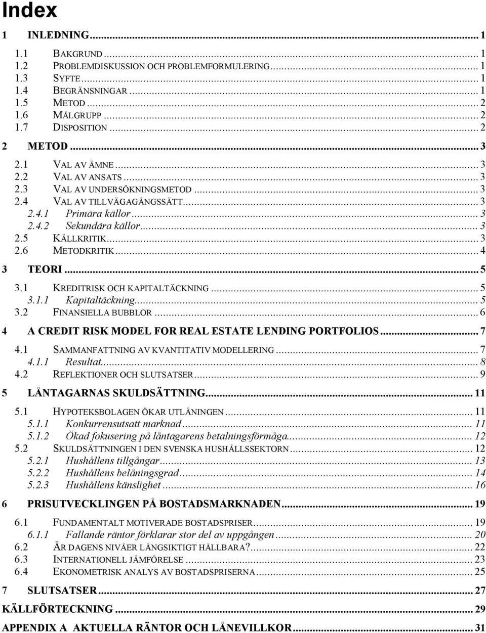 .. 4 3 TEORI... 5 3.1 KREDITRISK OCH KAPITALTÄCKNING... 5 3.1.1 Kapitaltäckning... 5 3.2 FINANSIELLA BUBBLOR... 6 4 A CREDIT RISK MODEL FOR REAL ESTATE LENDING PORTFOLIOS... 7 4.