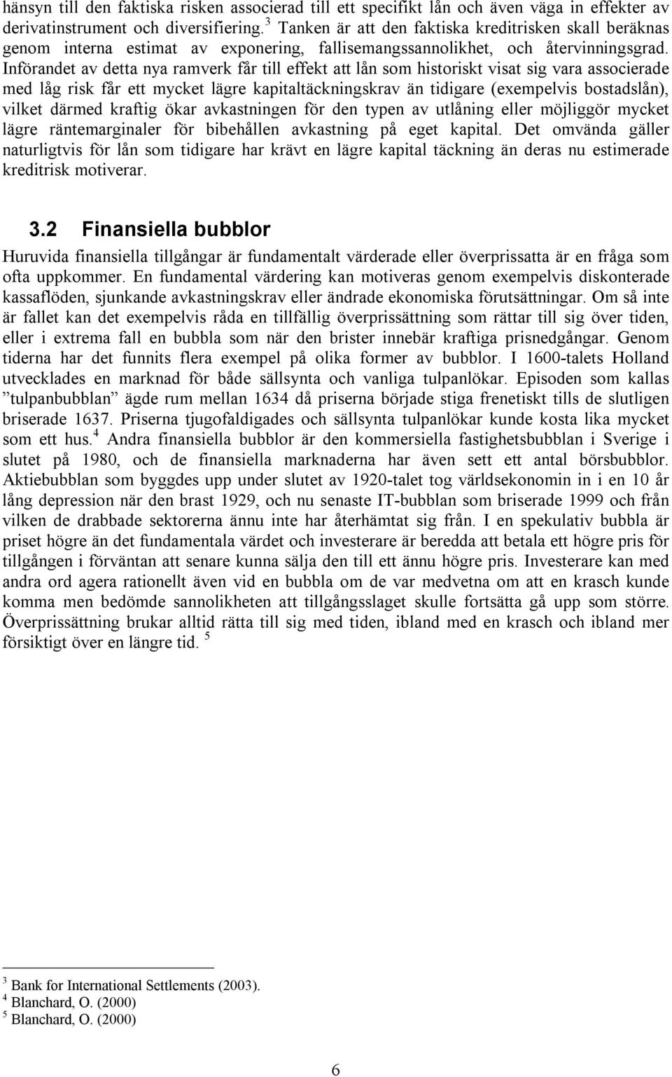 Införandet av detta nya ramverk får till effekt att lån som historiskt visat sig vara associerade med låg risk får ett mycket lägre kapitaltäckningskrav än tidigare (exempelvis bostadslån), vilket