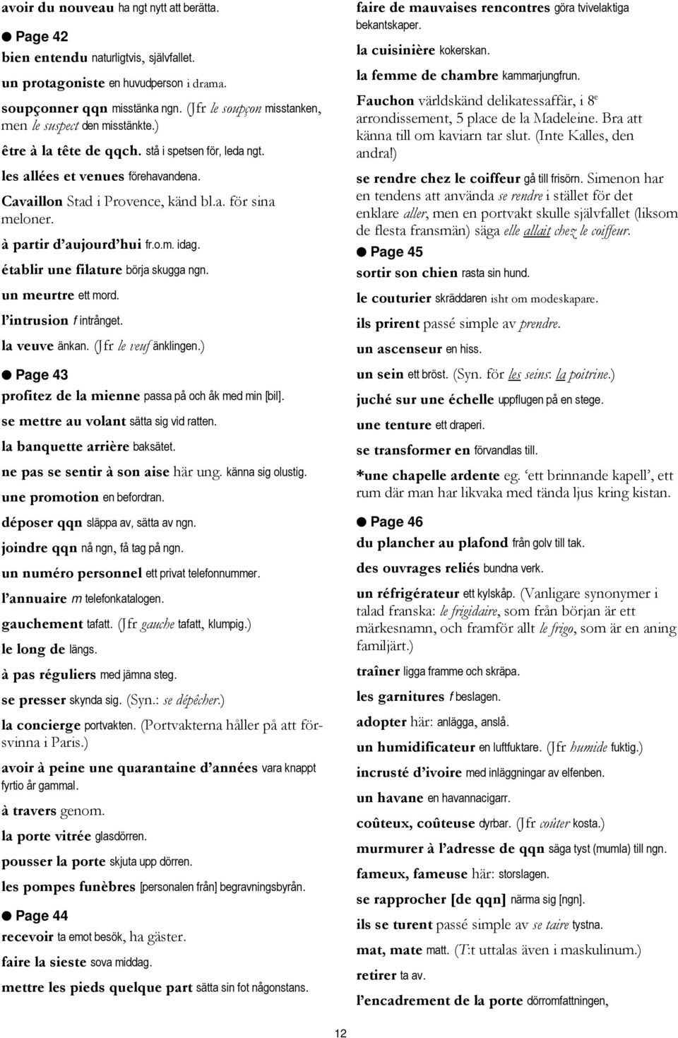 à partir d aujourd hui fr.o.m. idag. établir une filature börja skugga ngn. un meurtre ett mord. l intrusion f intrånget. la veuve änkan. (Jfr le veuf änklingen.