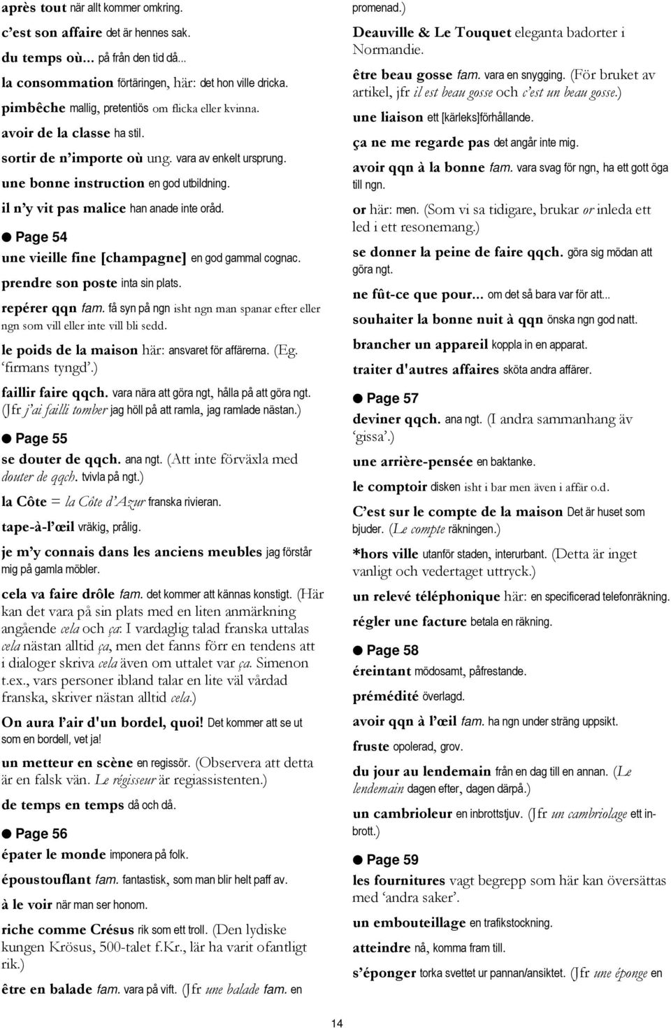 il n y vit pas malice han anade inte oråd. Page 54 une vieille fine [champagne] en god gammal cognac. prendre son poste inta sin plats. repérer qqn fam.