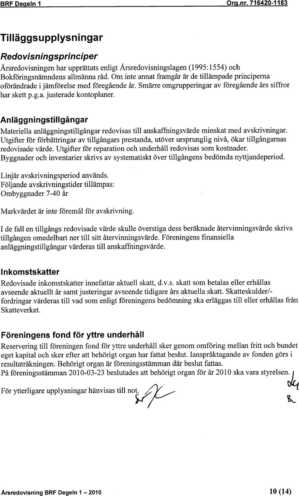 Anläggningstillgångar Materiella anläggningstillgångar redovisas till anskaffningsvärde minskat med avskrivningar.