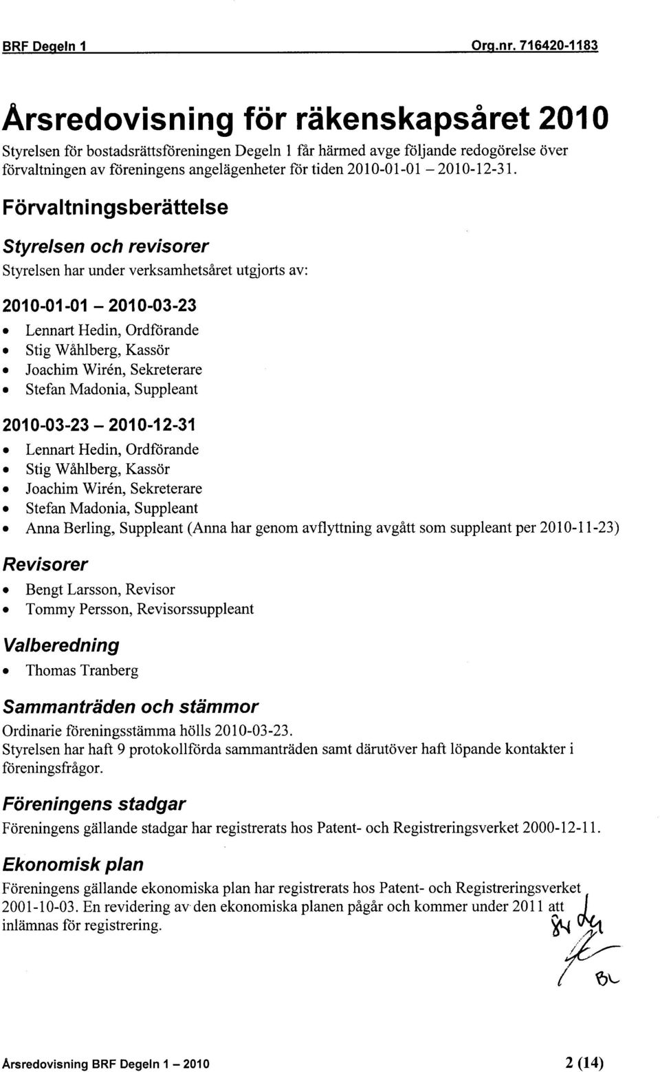 Förvaltn ingsberättelse Styrelsen och revisorer Styrelsen har under verksamhetsåret utgjorts av: Lennart Hedin, Ordförande Stig Wåhlberg, Kassör Joachim Wiren, Sekreterare Stefan Madonia, Suppleant