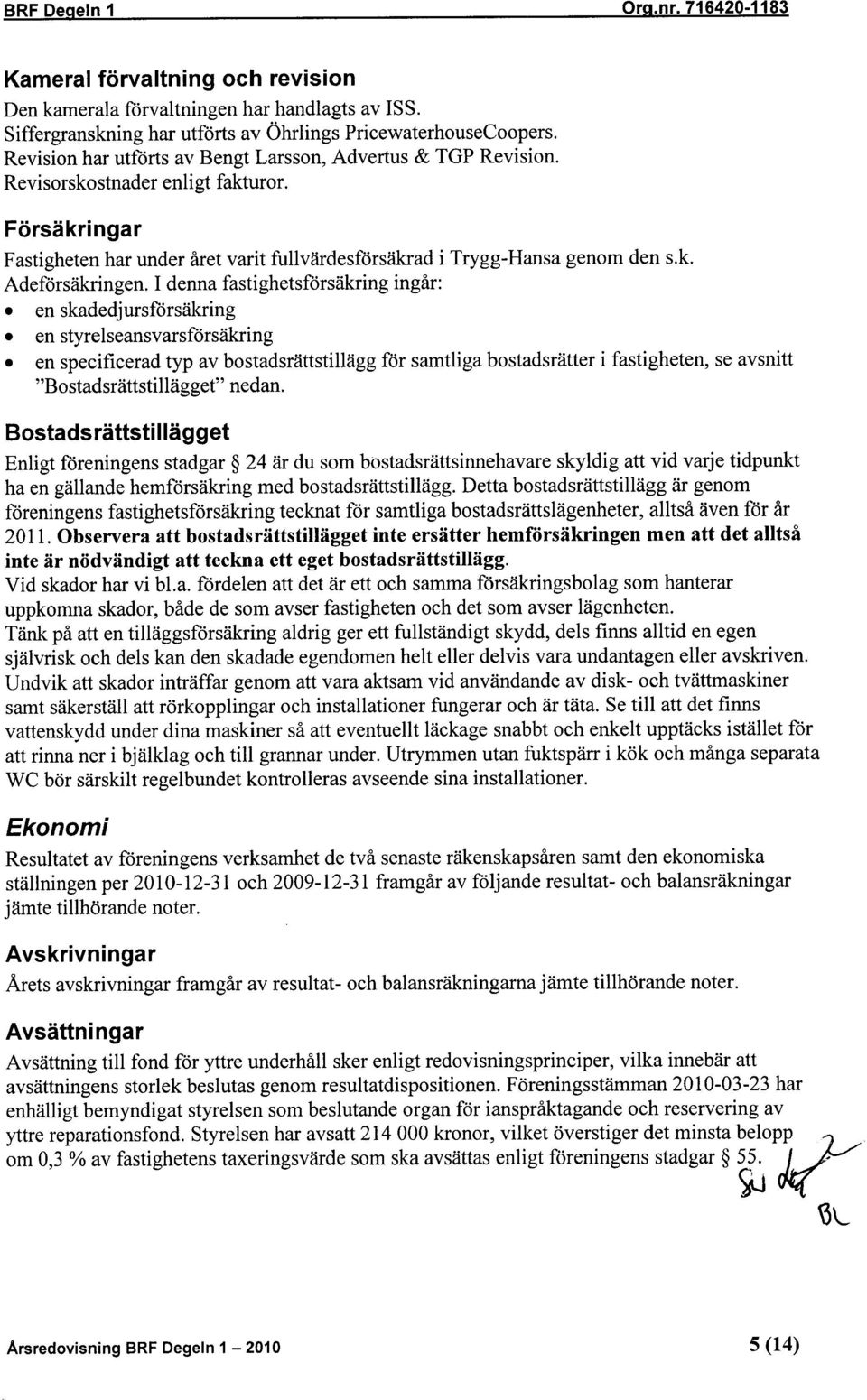 I denna fastighetsförsäkring ingår: en skadedjursförsäkring en styrelseansvarsförsäkring en specificerad typ av bostadsrättstillägg för samtliga bostadsrätter i fastigheten, se avsnitt