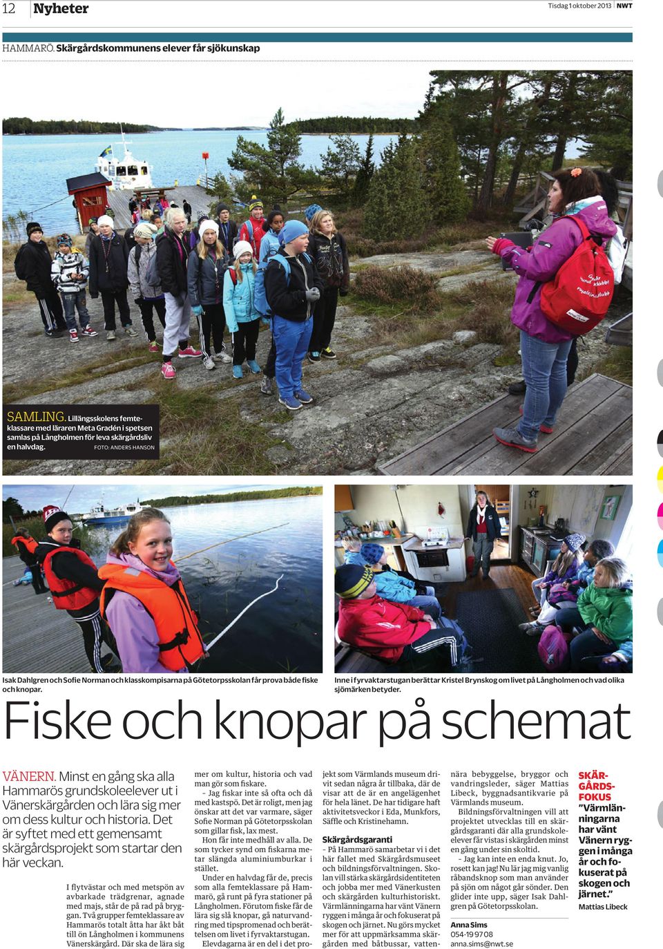 FOTO: ANDERS HANSON Isak Dahlgren och Sofie Norman och klasskompisarna på Götetorpsskolan får prova både fiske Inne i fyrvaktarstugan berättar Kristel Brynskog om livet på Långholmen och vad olika