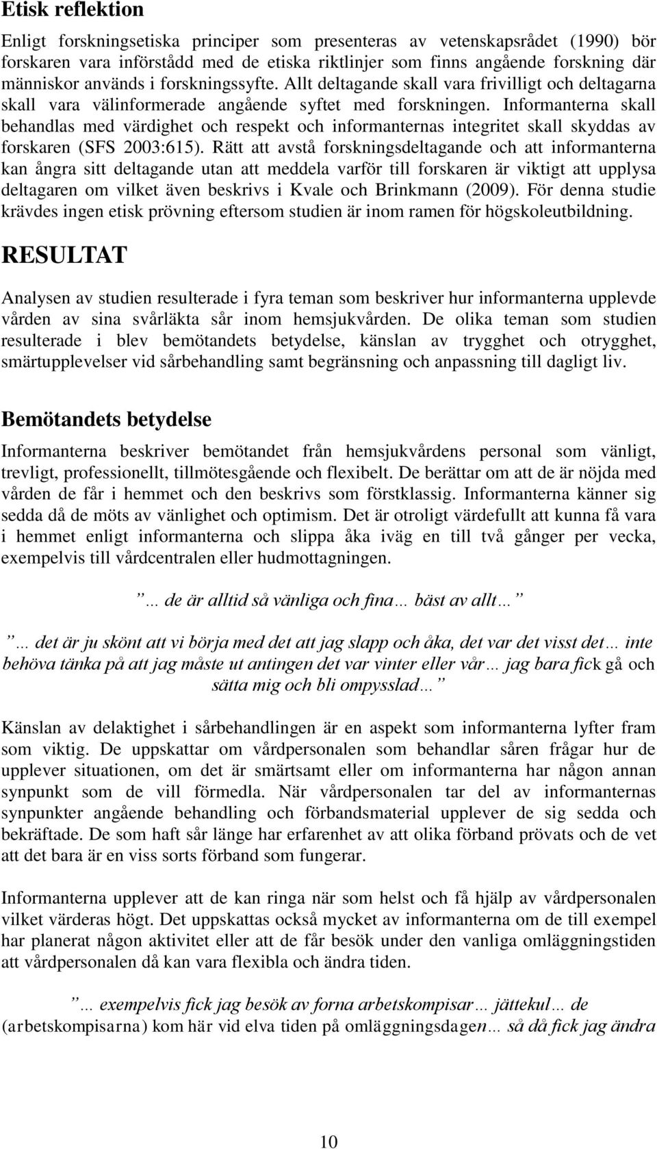 Informanterna skall behandlas med värdighet och respekt och informanternas integritet skall skyddas av forskaren (SFS 2003:615).