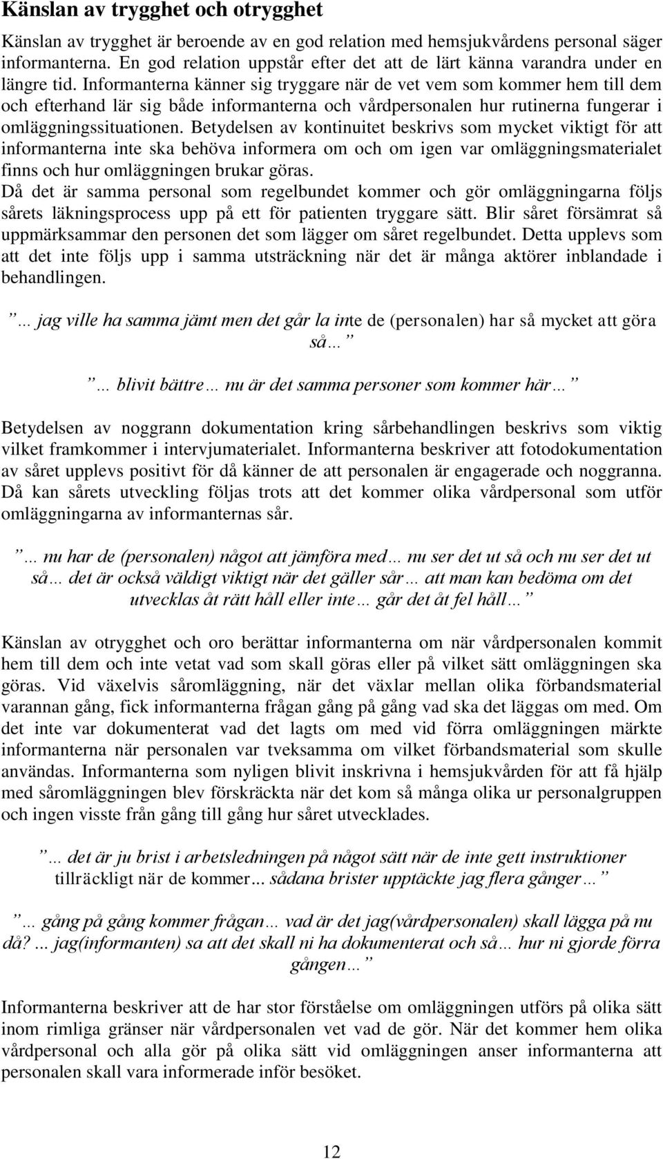 Informanterna känner sig tryggare när de vet vem som kommer hem till dem och efterhand lär sig både informanterna och vårdpersonalen hur rutinerna fungerar i omläggningssituationen.