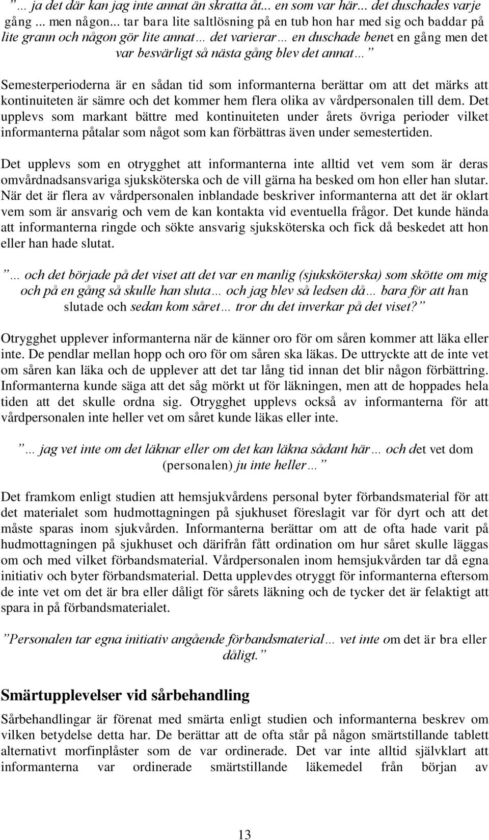 Semesterperioderna är en sådan tid som informanterna berättar om att det märks att kontinuiteten är sämre och det kommer hem flera olika av vårdpersonalen till dem.