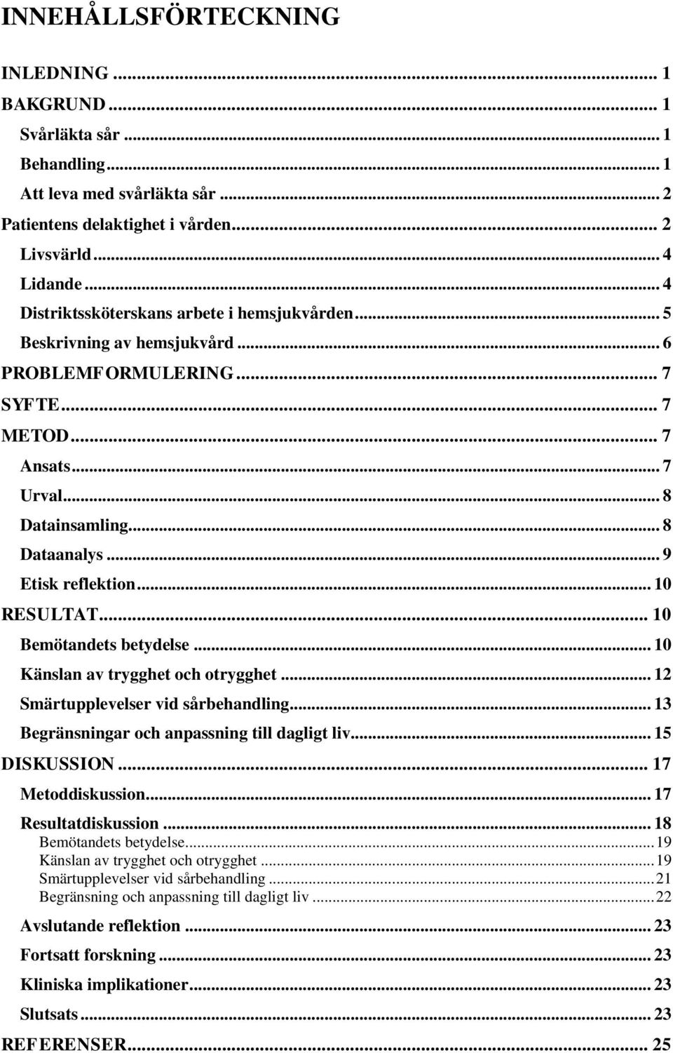 .. 9 Etisk reflektion... 10 RESULTAT... 10 Bemötandets betydelse... 10 Känslan av trygghet och otrygghet... 12 Smärtupplevelser vid sårbehandling... 13 Begränsningar och anpassning till dagligt liv.