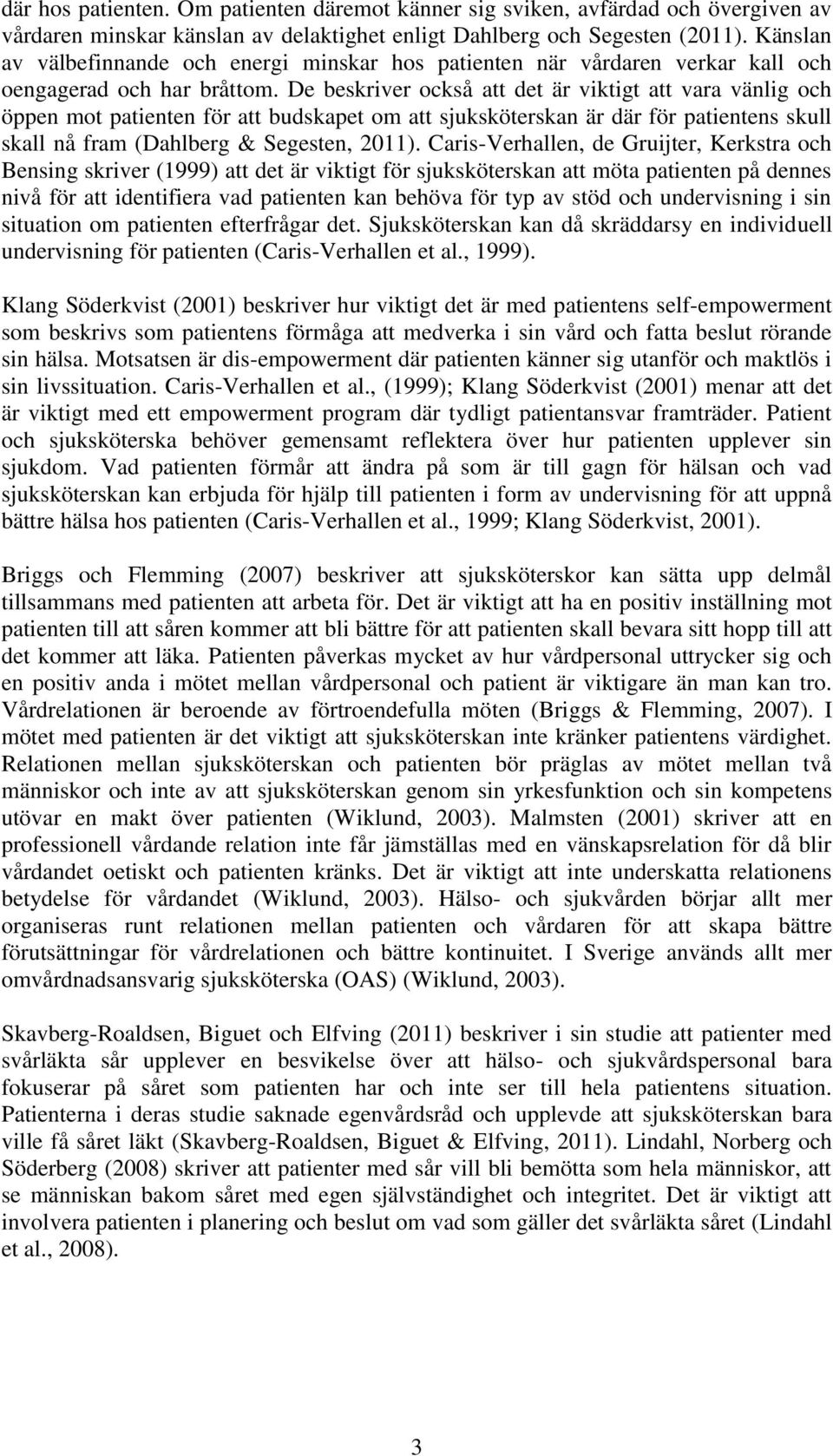 De beskriver också att det är viktigt att vara vänlig och öppen mot patienten för att budskapet om att sjuksköterskan är där för patientens skull skall nå fram (Dahlberg & Segesten, 2011).