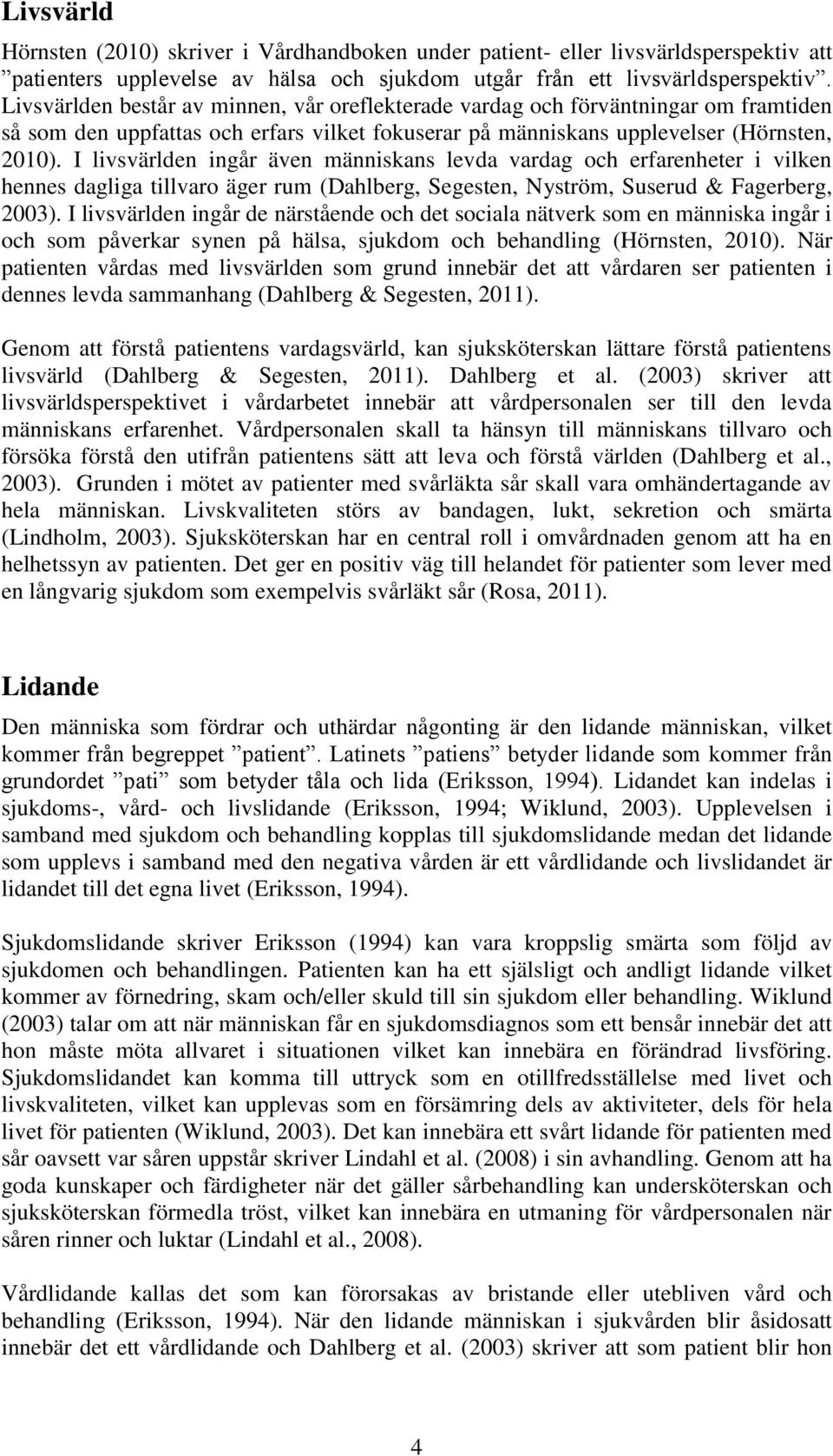 I livsvärlden ingår även människans levda vardag och erfarenheter i vilken hennes dagliga tillvaro äger rum (Dahlberg, Segesten, Nyström, Suserud & Fagerberg, 2003).