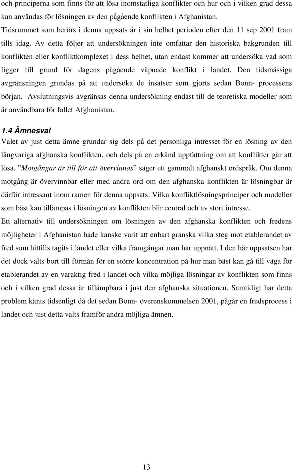 Av detta följer att undersökningen inte omfattar den historiska bakgrunden till konflikten eller konfliktkomplexet i dess helhet, utan endast kommer att undersöka vad som ligger till grund för dagens