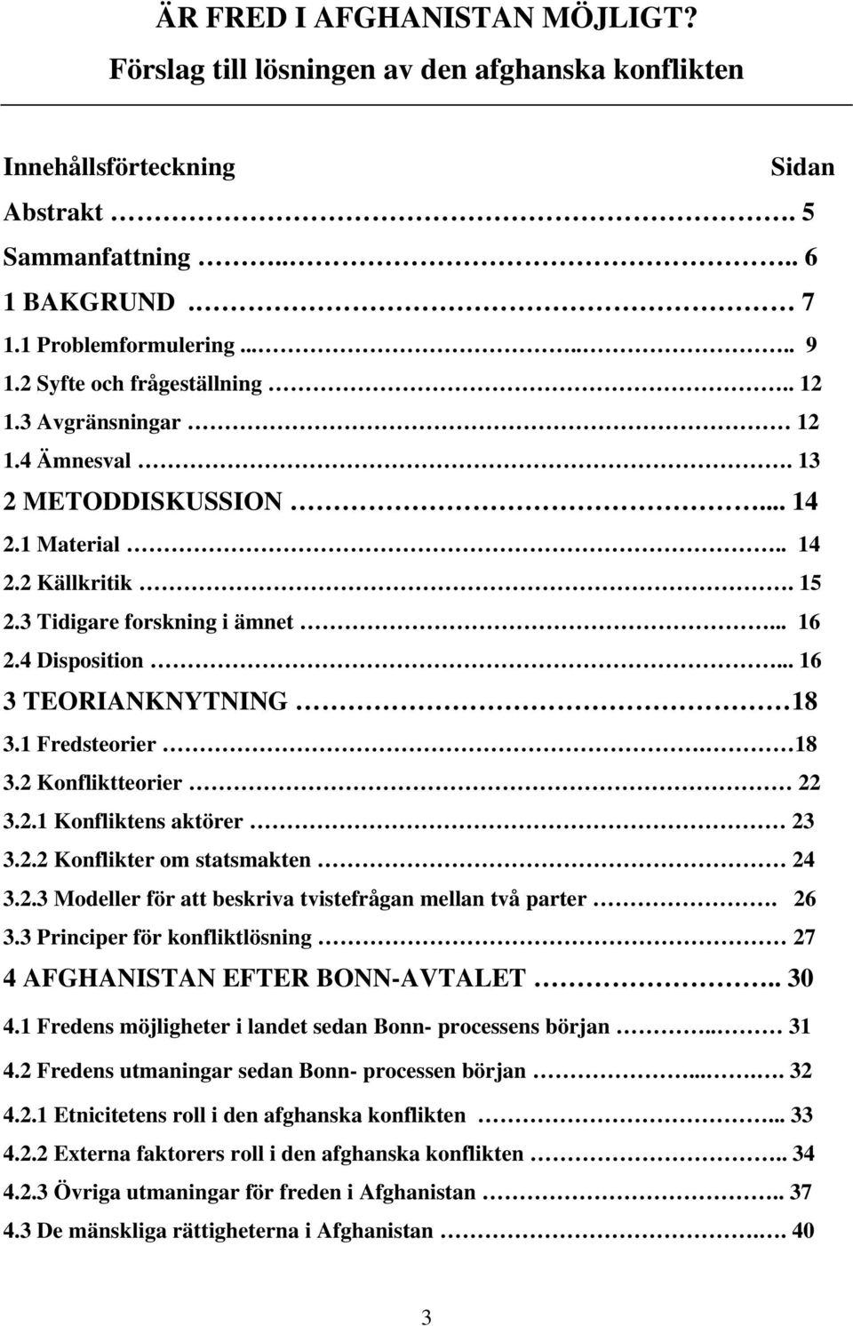 .. 16 3 TEORIANKNYTNING 18 3.1 Fredsteorier. 18 3.2 Konfliktteorier 22 3.2.1 Konfliktens aktörer 23 3.2.2 Konflikter om statsmakten 24 3.2.3 Modeller för att beskriva tvistefrågan mellan två parter.