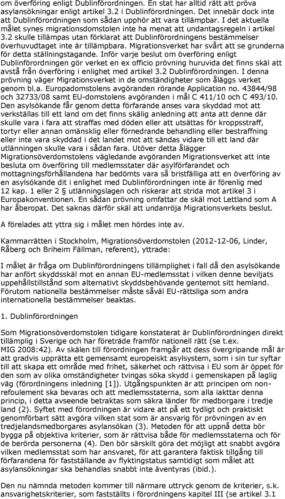 2 skulle tillämpas utan förklarat att Dublinförordningens bestämmelser överhuvudtaget inte är tillämpbara. Migrationsverket har svårt att se grunderna för detta ställningstagande.