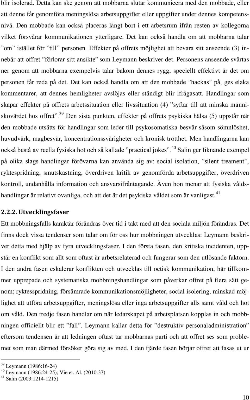 Det kan också handla om att mobbarna talar om istället för till personen. Effekter på offrets möjlighet att bevara sitt anseende (3) innebär att offret förlorar sitt ansikte som Leymann beskriver det.