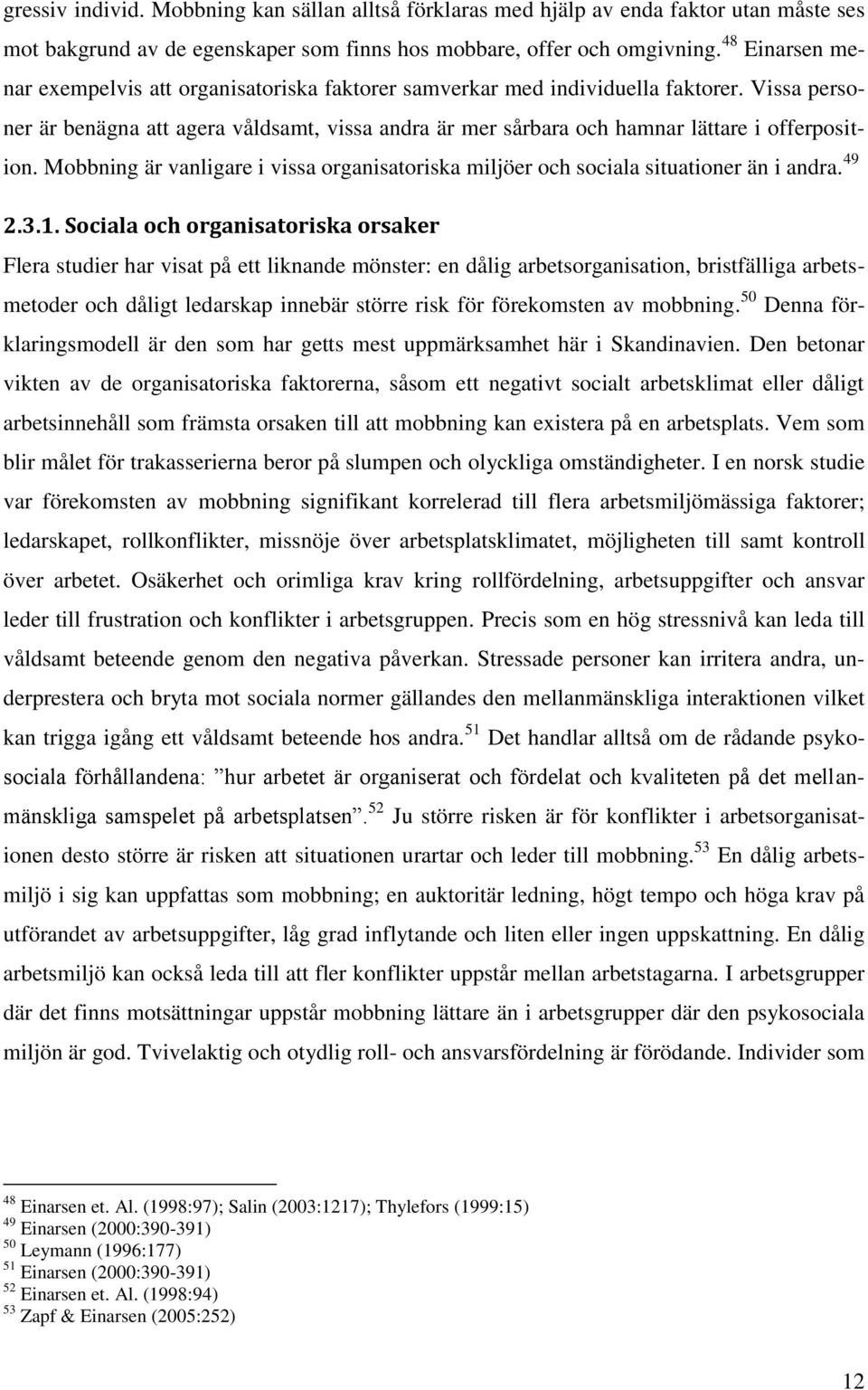 Vissa personer är benägna att agera våldsamt, vissa andra är mer sårbara och hamnar lättare i offerposition. Mobbning är vanligare i vissa organisatoriska miljöer och sociala situationer än i andra.