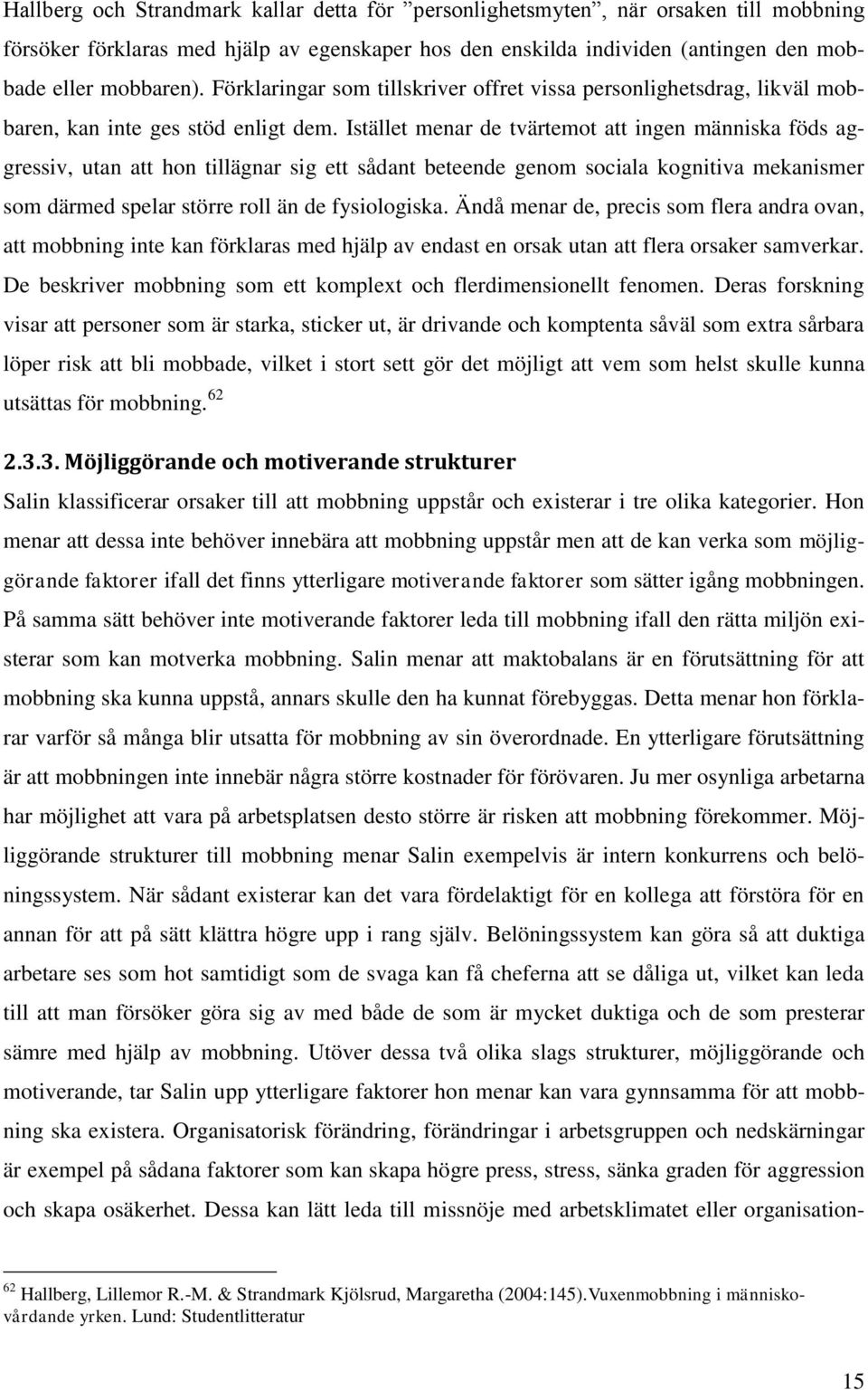 Istället menar de tvärtemot att ingen människa föds aggressiv, utan att hon tillägnar sig ett sådant beteende genom sociala kognitiva mekanismer som därmed spelar större roll än de fysiologiska.