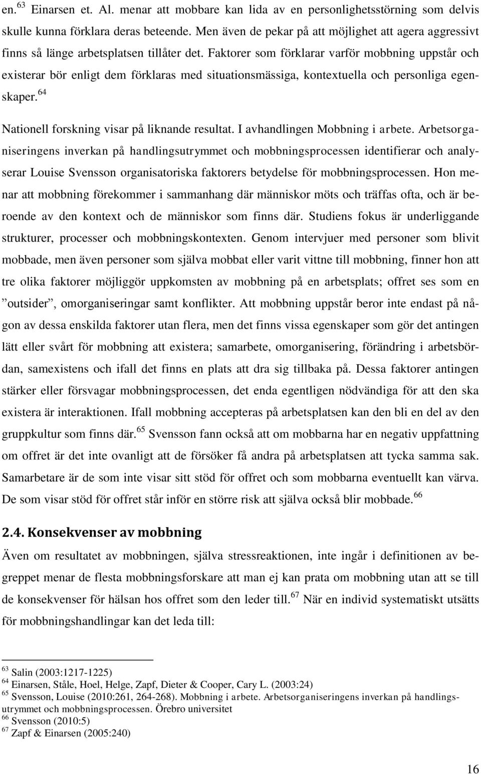 Faktorer som förklarar varför mobbning uppstår och existerar bör enligt dem förklaras med situationsmässiga, kontextuella och personliga egenskaper. 64 Nationell forskning visar på liknande resultat.