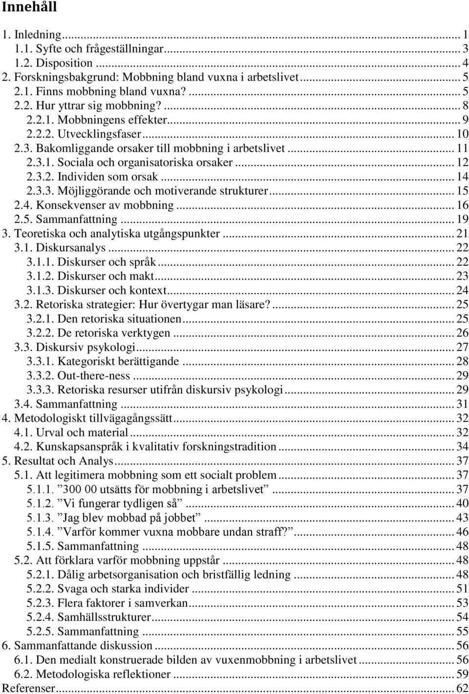 .. 14 2.3.3. Möjliggörande och motiverande strukturer... 15 2.4. Konsekvenser av mobbning... 16 2.5. Sammanfattning... 19 3. Teoretiska och analytiska utgångspunkter... 21 3.1. Diskursanalys... 22 3.