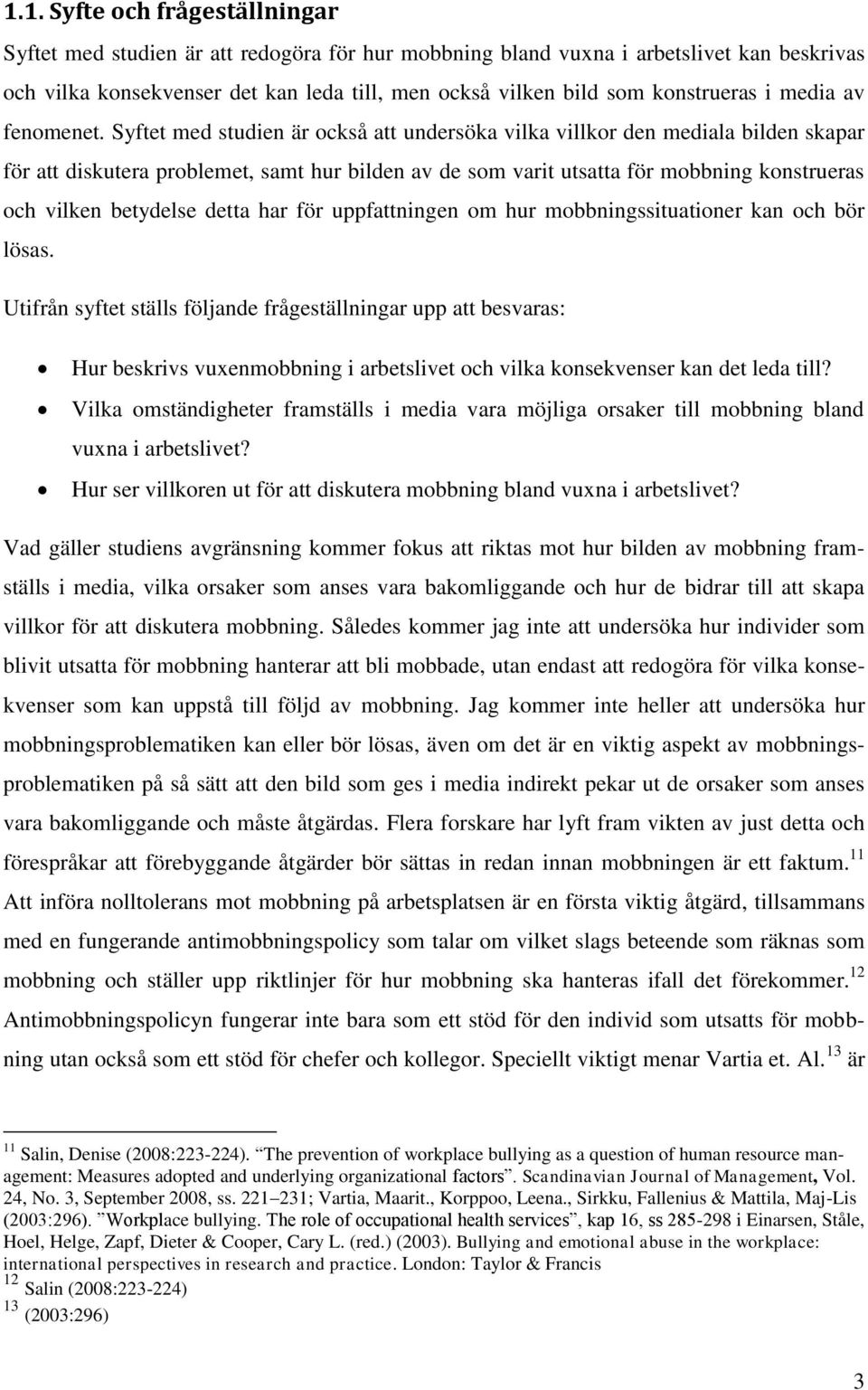 Syftet med studien är också att undersöka vilka villkor den mediala bilden skapar för att diskutera problemet, samt hur bilden av de som varit utsatta för mobbning konstrueras och vilken betydelse