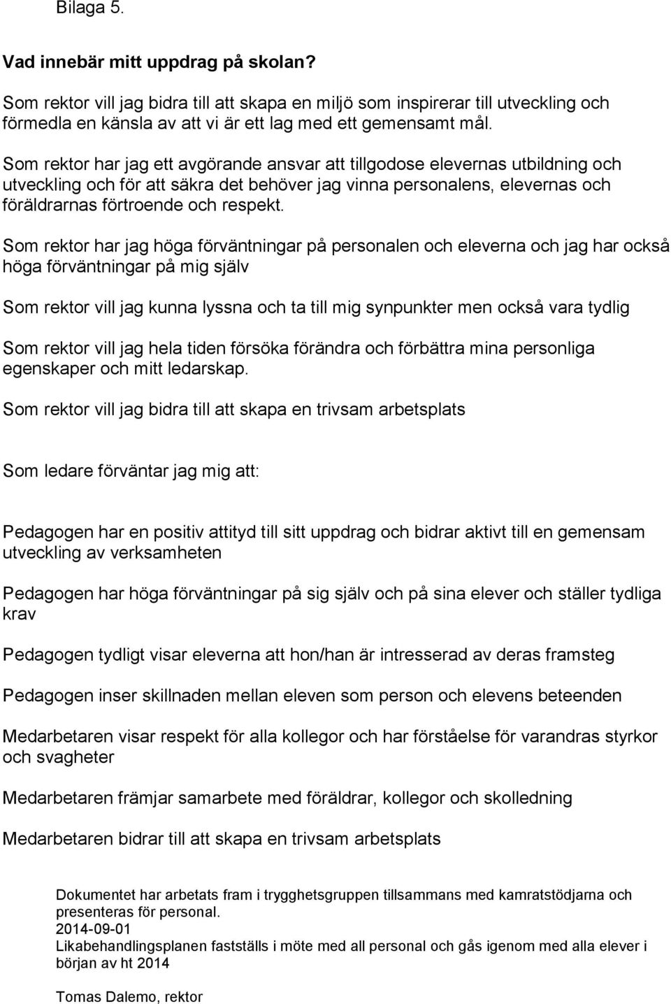 Som rektor har jag höga förväntningar på personalen och eleverna och jag har också höga förväntningar på mig själv Som rektor vill jag kunna lyssna och ta till mig synpunkter men också vara tydlig