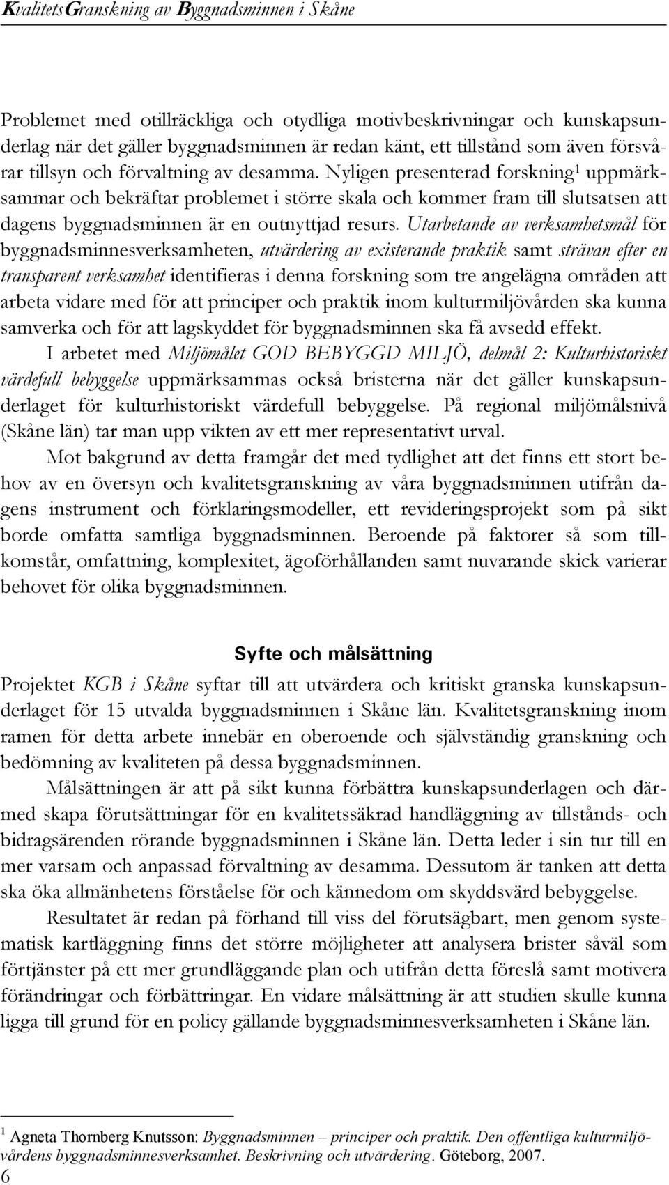 Utarbetande av verksamhetsmål för byggnadsminnesverksamheten, utvärdering av existerande praktik samt strävan efter en transparent verksamhet identifieras i denna forskning som tre angelägna områden