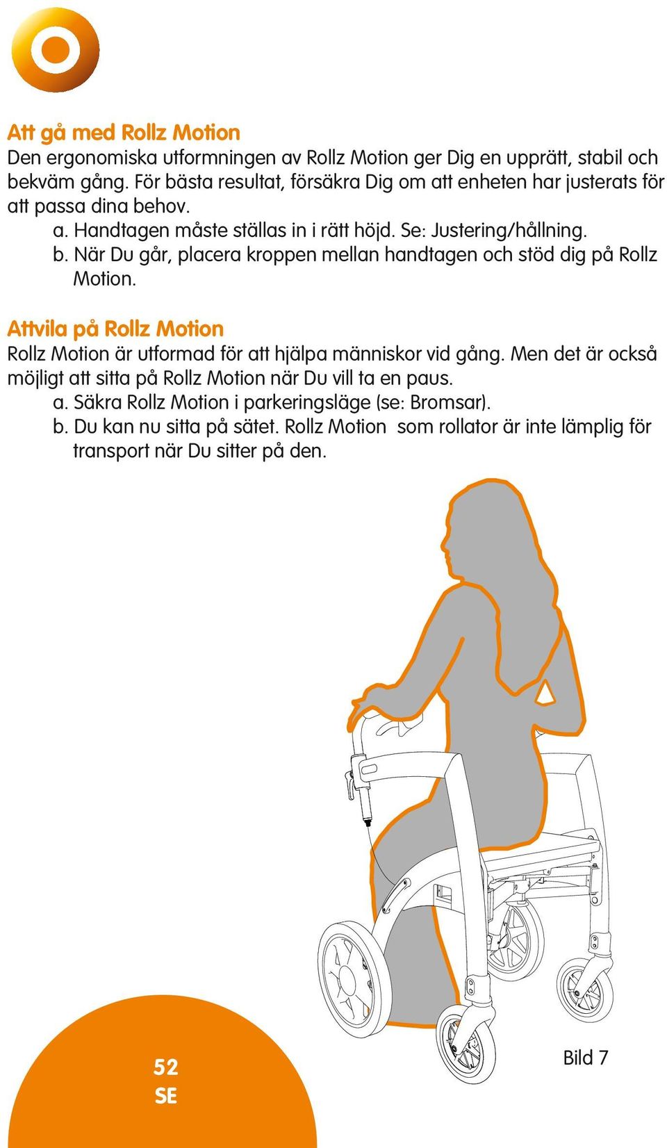 Attvila på Rollz Motion Rollz Motion är utformad för att hjälpa människor vid gång. Men det är också möjligt att sitta på Rollz Motion när Du vill ta en paus. a. Säkra Rollz Motion i parkeringsläge (se: Bromsar).