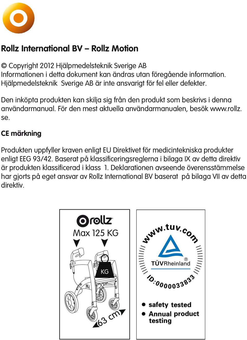 För den mest aktuella användarmanualen, besök www.rollz. se. CE märkning Produkten uppfyller kraven enligt EU Direktivet för medicintekniska produkter enligt EEG 93/42.