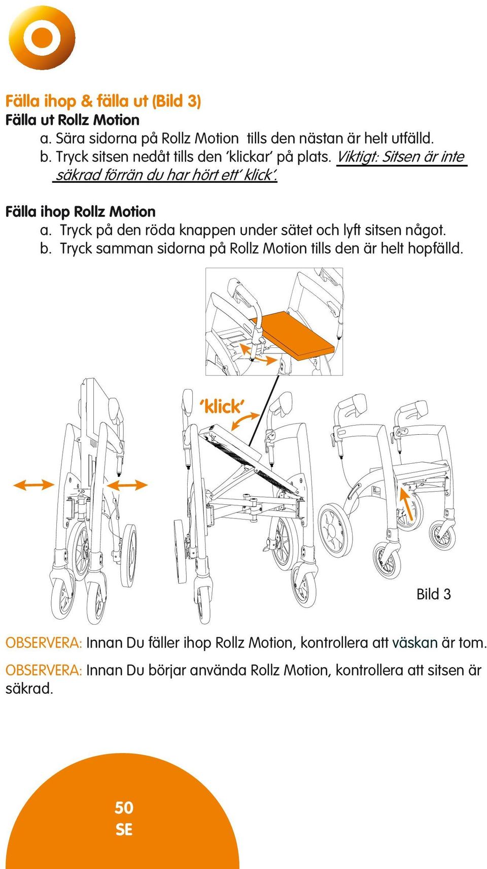 Tryck på den röda knappen under sätet och lyft sitsen något. b. Tryck samman sidorna på Rollz Motion tills den är helt hopfälld.