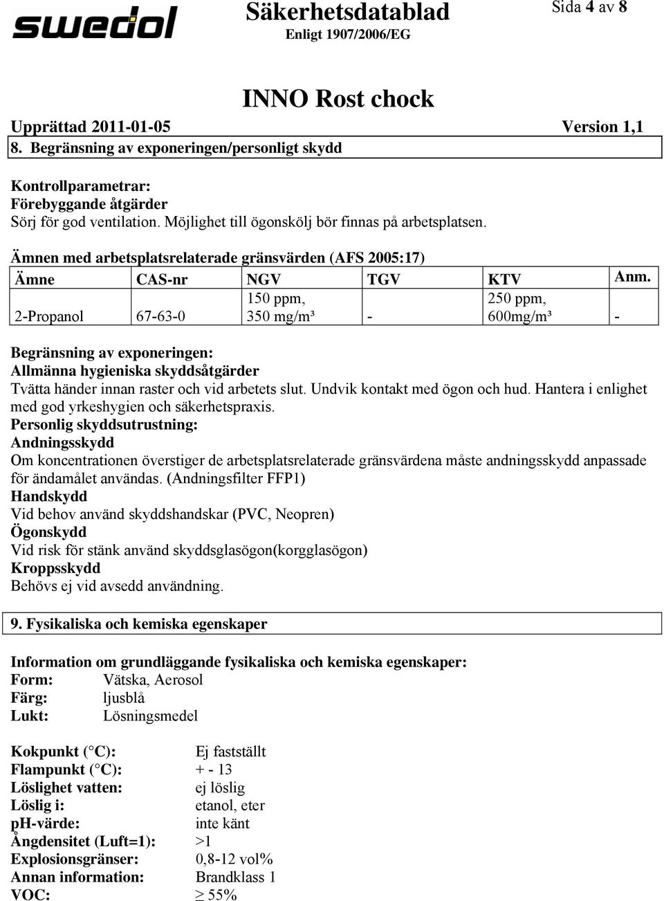 2Propanol 67630 150 ppm, 350 mg/m³ 250 ppm, 600mg/m³ Begränsning av exponeringen: Allmänna hygieniska skyddsåtgärder Tvätta händer innan raster och vid arbetets slut. Undvik kontakt med ögon och hud.