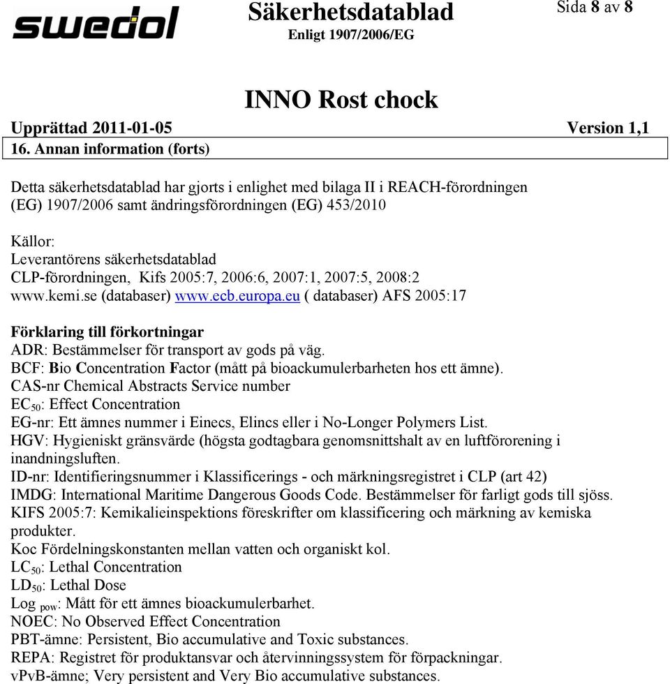 säkerhetsdatablad CLPförordningen, Kifs 2005:7, 2006:6, 2007:1, 2007:5, 2008:2 www.kemi.se (databaser) www.ecb.europa.