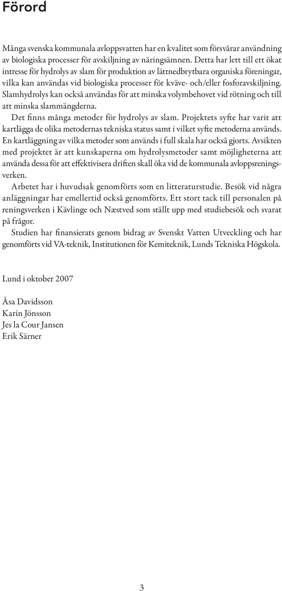 Slamhydrolys kan också användas för att minska volymbehovet vid rötning och till att minska slammängderna. Det finns många metoder för hydrolys av slam.