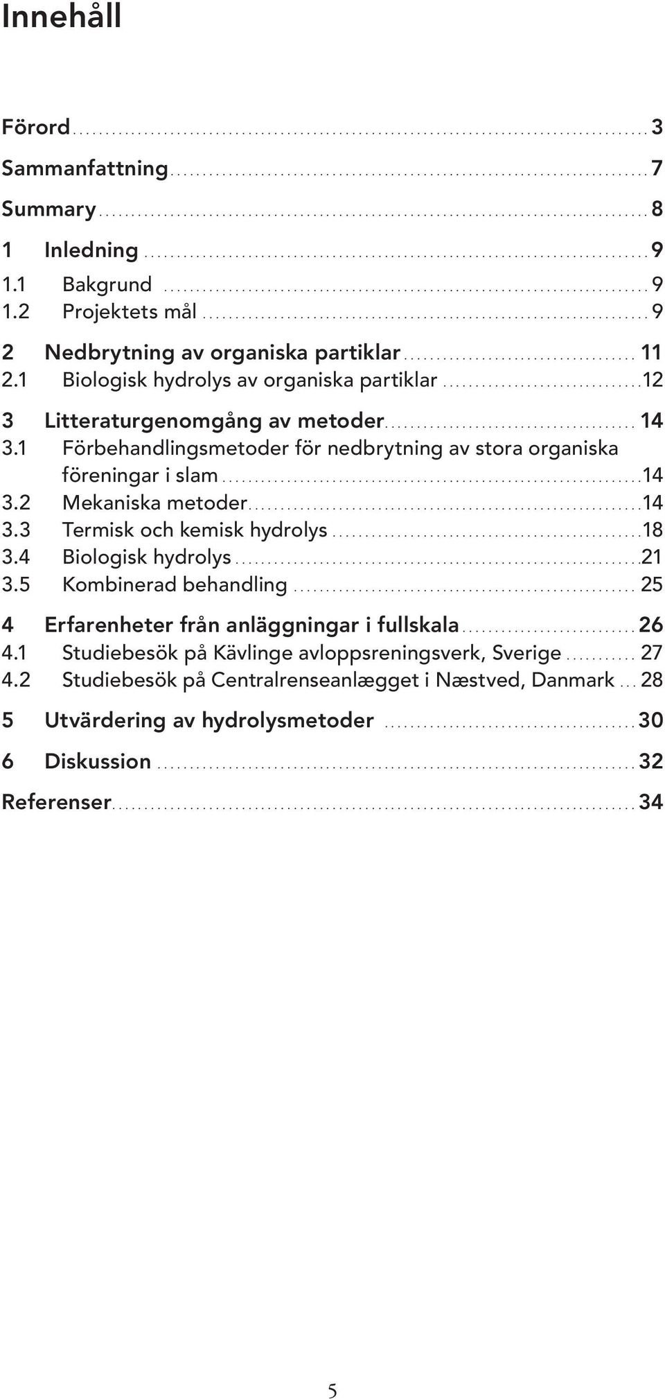 ..............................12 3 Litteraturgenomgång av metoder...14 3.1 Förbehandlingsmetoder för nedbrytning av stora organiska föreningar i slam...14 3.2 Mekaniska metoder...14 3.3 Termisk och kemisk hydrolys.