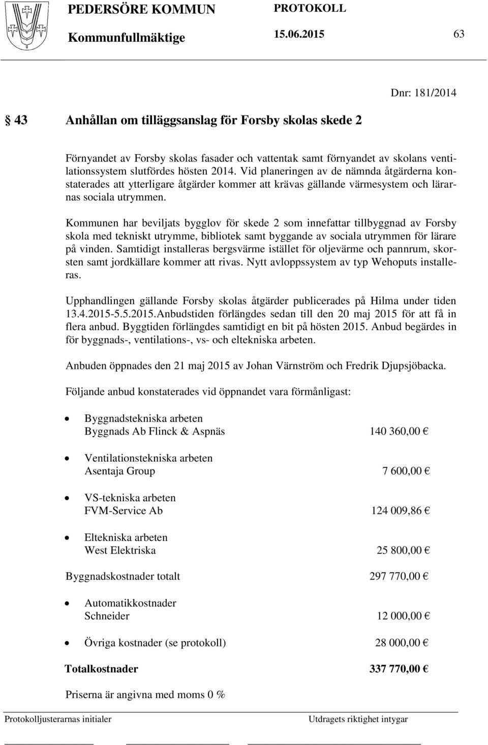 Vid planeringen av de nämnda åtgärderna konstaterades att ytterligare åtgärder kommer att krävas gällande värmesystem och lärarnas sociala utrymmen.