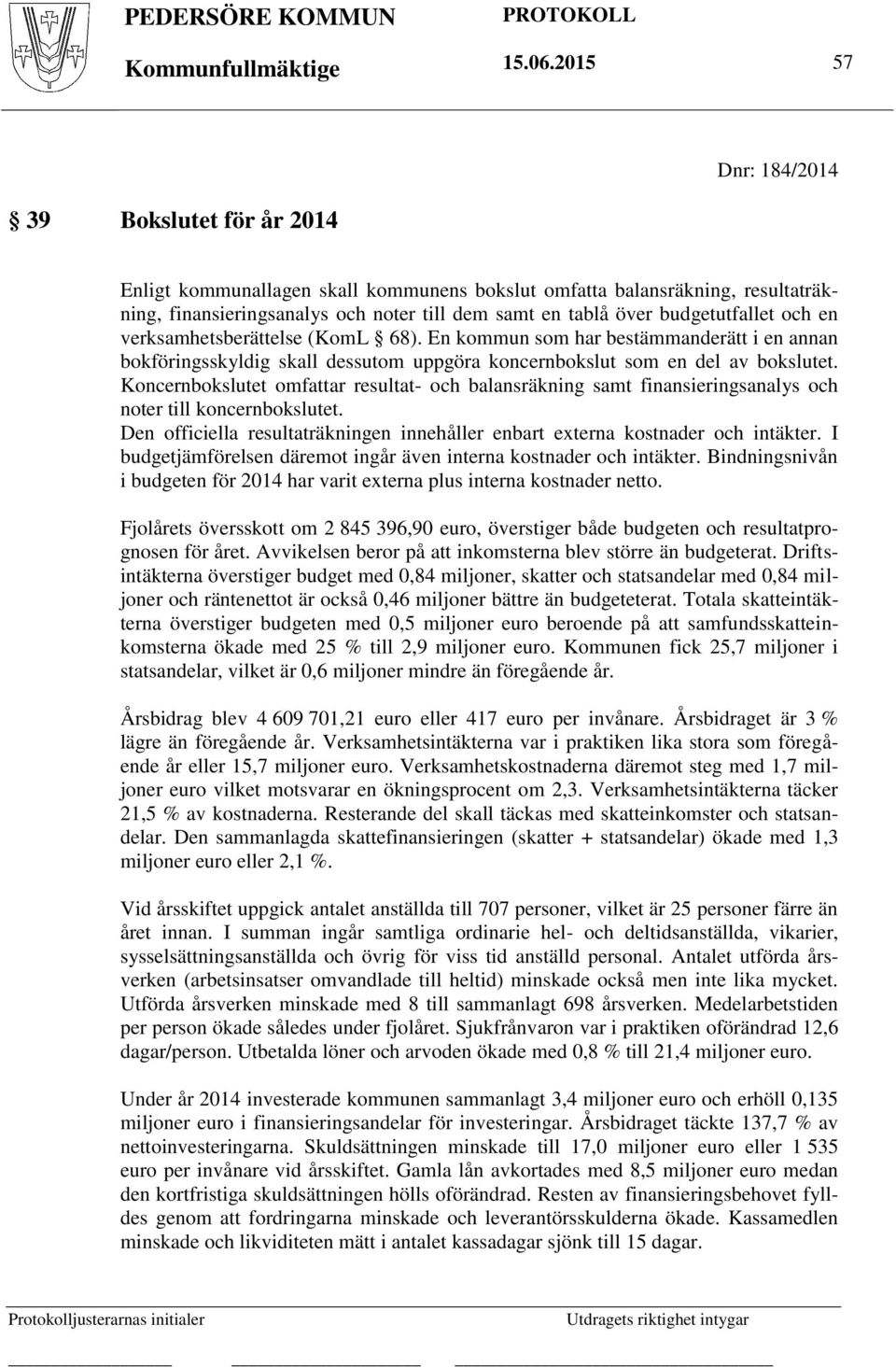 budgetutfallet och en verksamhetsberättelse (KomL 68). En kommun som har bestämmanderätt i en annan bokföringsskyldig skall dessutom uppgöra koncernbokslut som en del av bokslutet.