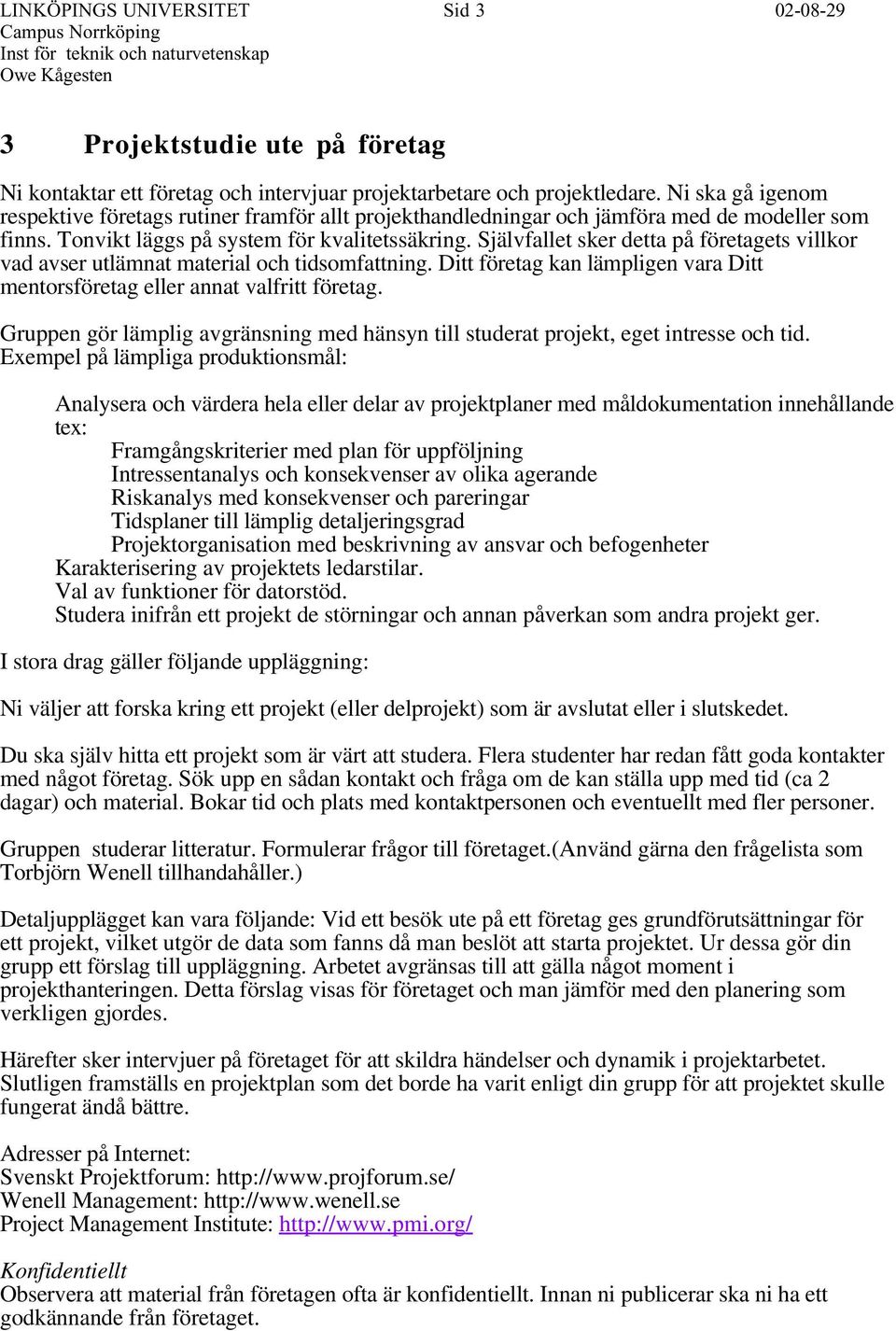 Självfallet sker detta på företagets villkor vad avser utlämnat material och tidsomfattning. Ditt företag kan lämpligen vara Ditt mentorsföretag eller annat valfritt företag.