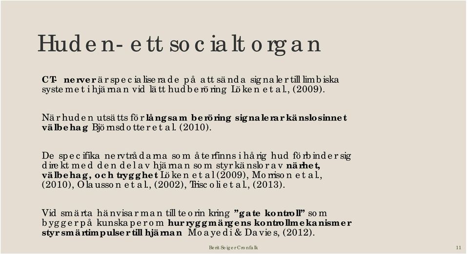 De specifika nervtrådarna som återfinns i hårig hud förbinder sig direkt med den del av hjärnan som styr känslor av närhet, välbehag, och trygghet Löken et al (2009),