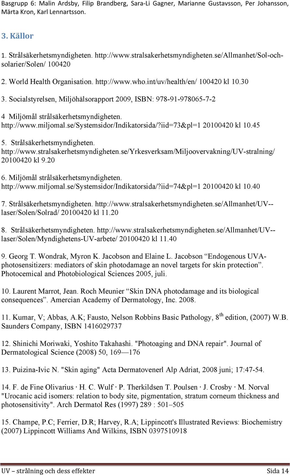 Strålsäkerhetsmyndigheten. http://www.stralsakerhetsmyndigheten.se/yrkesverksam/miljoovervakning/uv-stralning/ 20100420 kl 9.20 6. Miljömål strålsäkerhetsmyndigheten. http://www.miljomal.