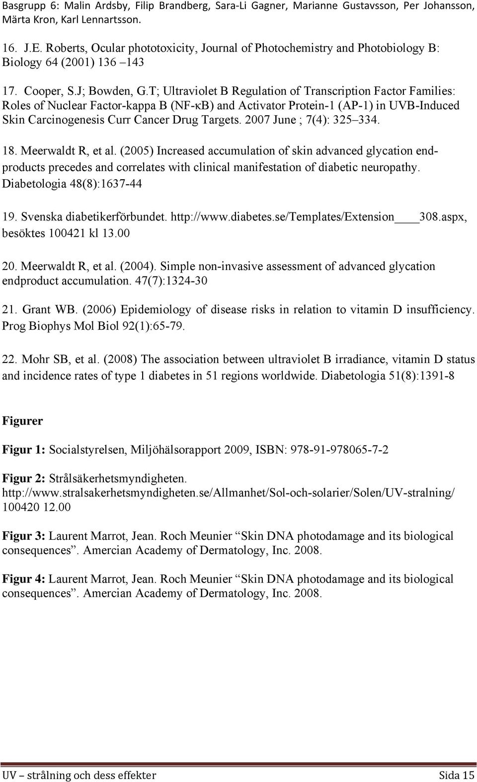 2007 June ; 7(4): 325 334. 18. Meerwaldt R, et al. (2005) Increased accumulation of skin advanced glycation endproducts precedes and correlates with clinical manifestation of diabetic neuropathy.