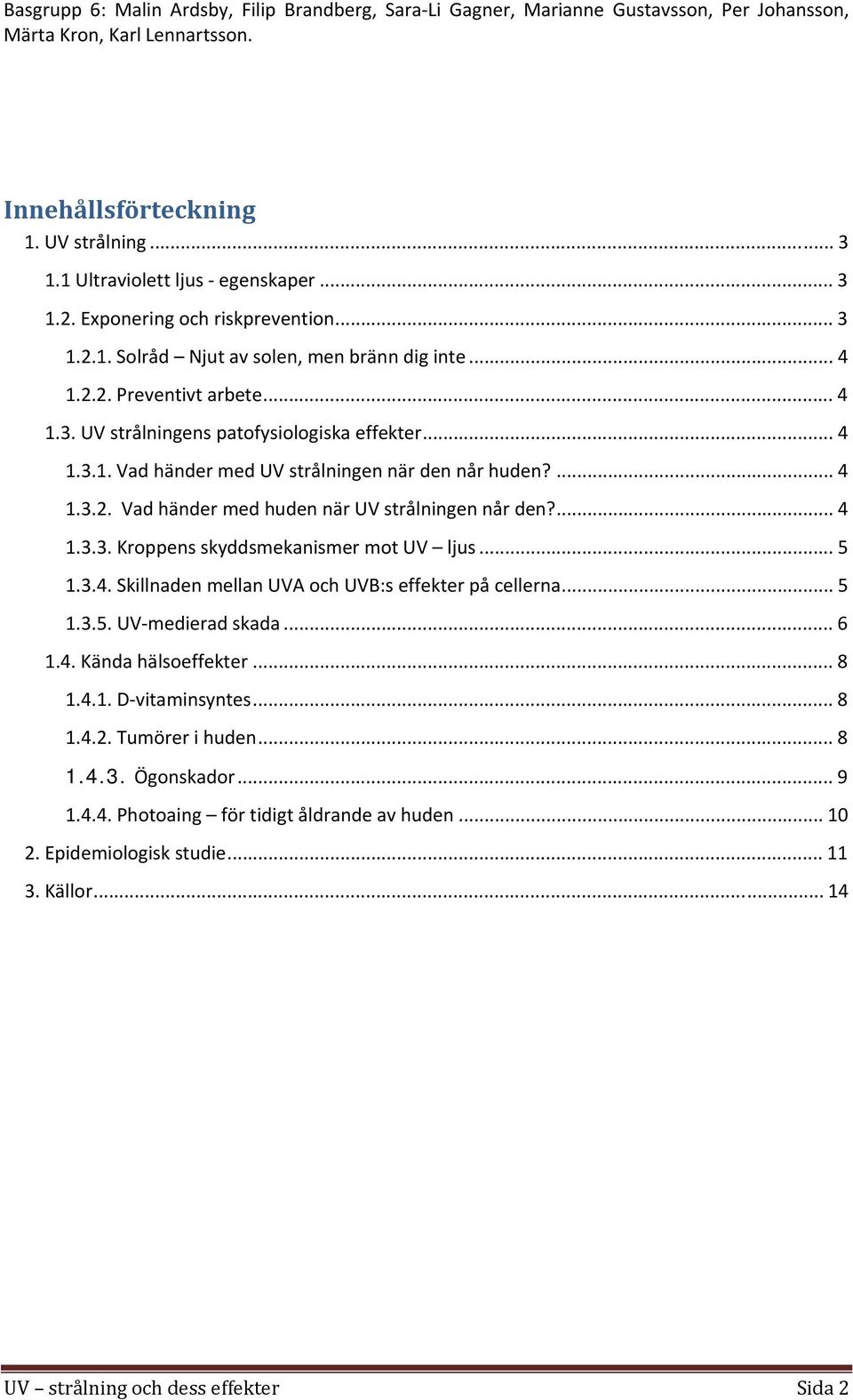 .. 5 1.3.4. Skillnaden mellan UVA och UVB:s effekter på cellerna... 5 1.3.5. UV medierad skada... 6 1.4. Kända hälsoeffekter... 8 1.4.1. D vitaminsyntes... 8 1.4.2. Tumörer i huden... 8 1.4.3. Ögonskador.