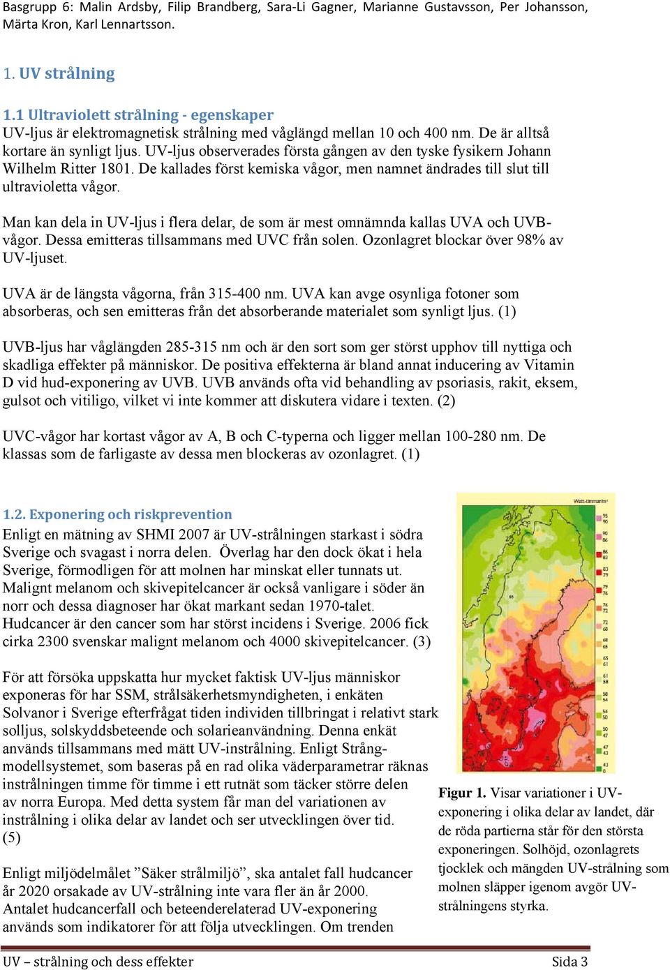 Man kan dela in UV-ljus i flera delar, de som är mest omnämnda kallas UVA och UVBvågor. Dessa emitteras tillsammans med UVC från solen. Ozonlagret blockar över 98% av UV-ljuset.