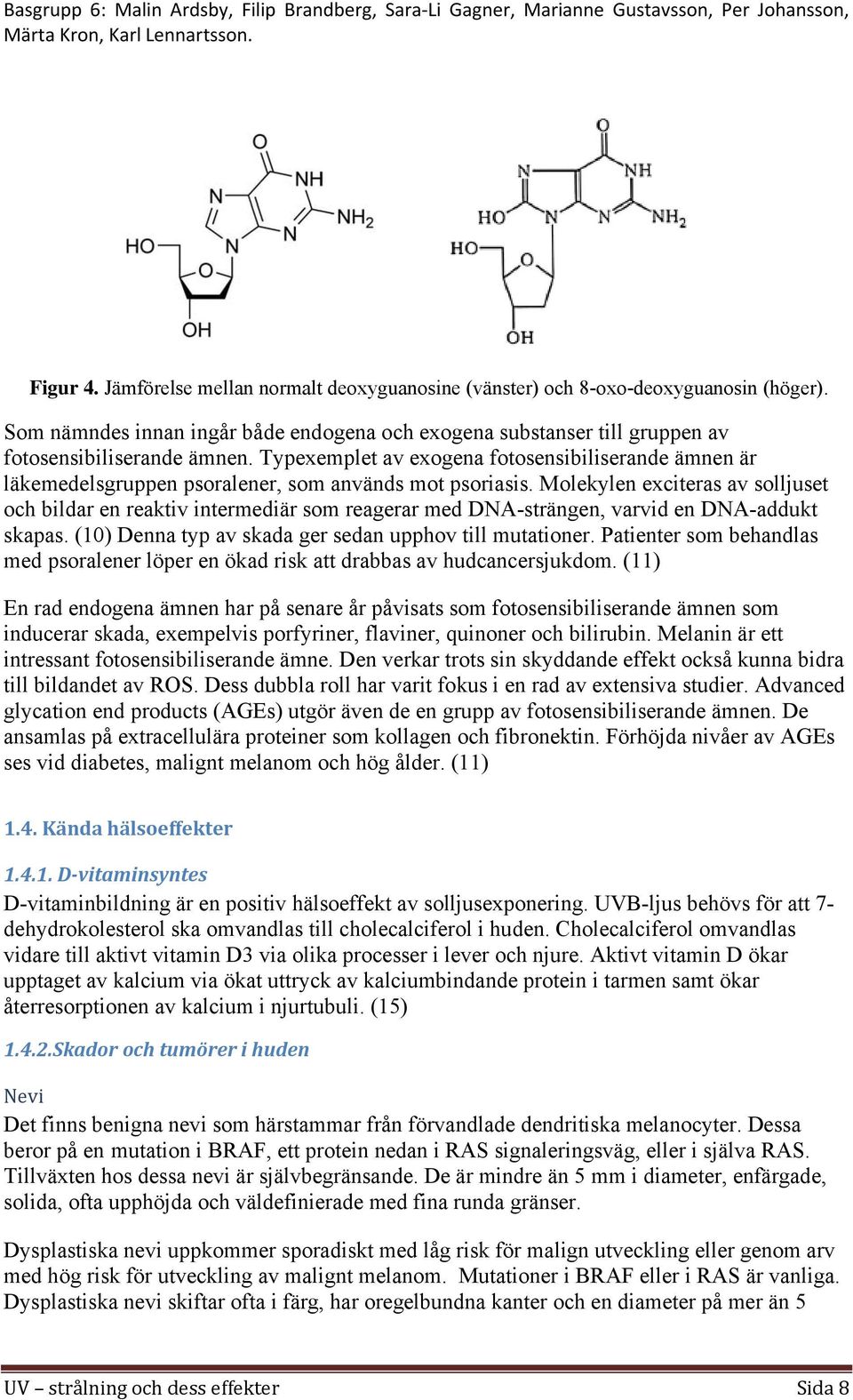 Molekylen exciteras av solljuset och bildar en reaktiv intermediär som reagerar med DNA-strängen, varvid en DNA-addukt skapas. (10) Denna typ av skada ger sedan upphov till mutationer.