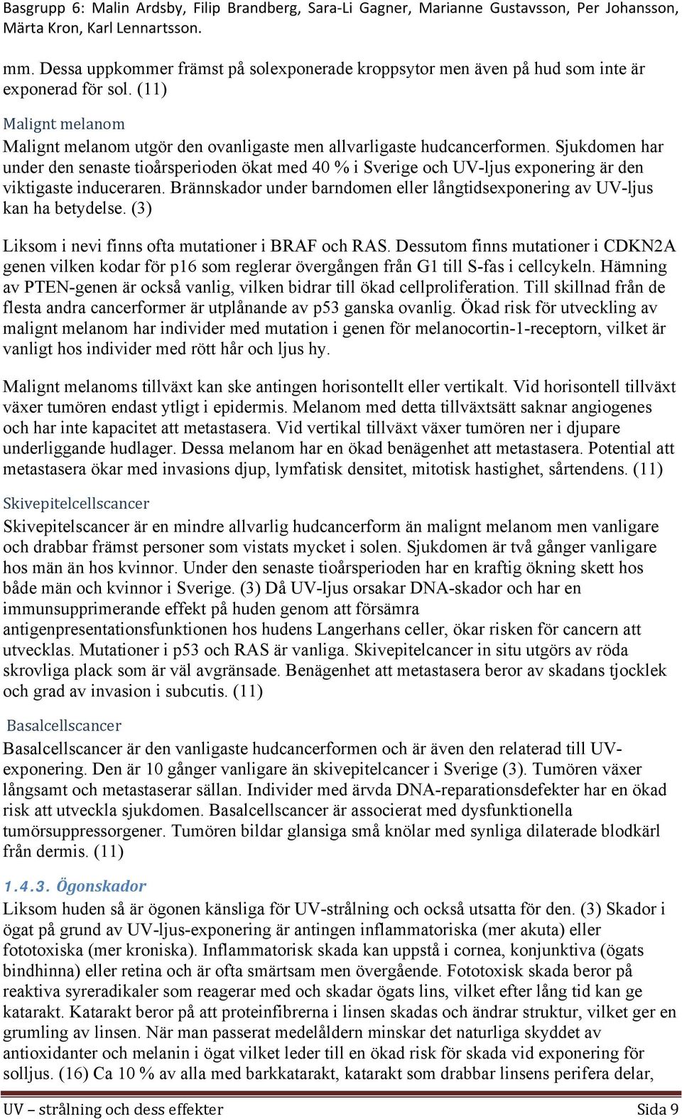 Brännskador under barndomen eller långtidsexponering av UV-ljus kan ha betydelse. (3) Liksom i nevi finns ofta mutationer i BRAF och RAS.