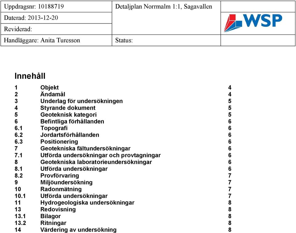 3 Positionering 6 7 Geotekniska fältundersökningar 6 7.1 Utförda undersökningar och provtagningar 6 8 Geotekniska laboratorieundersökningar 6 8.